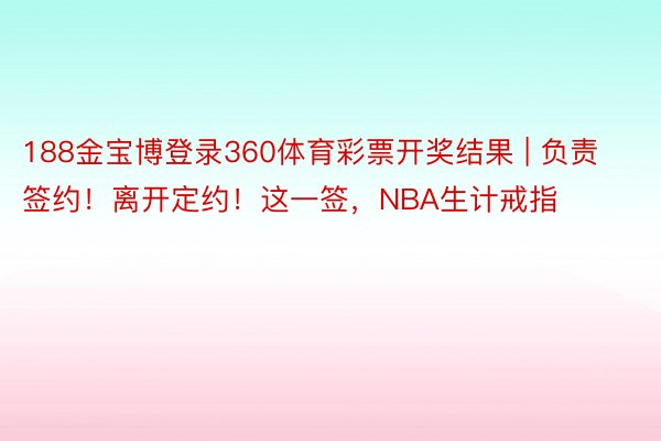 188金宝博登录360体育彩票开奖结果 | 负责签约！离开定约！这一签，NBA生计戒指